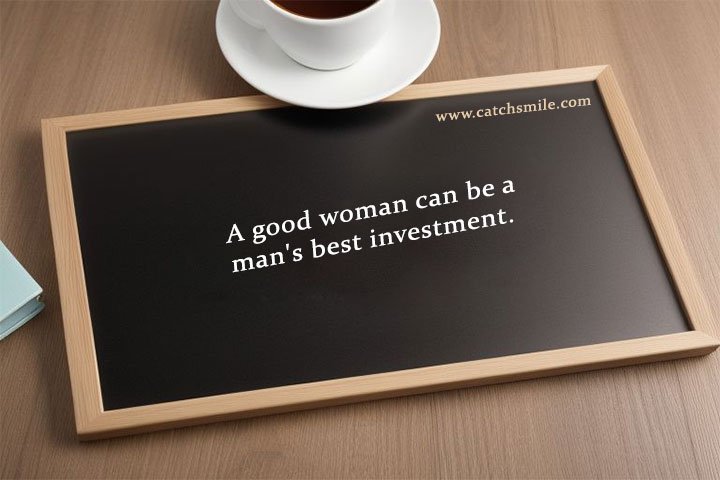 A good woman can be a man's best investment.