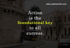 Action is the foundational key to all success.