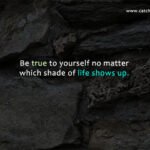 Be true to yourself no matter which shade of life shows up.