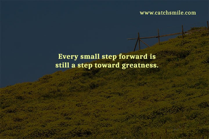 Every small step forward is still a step toward greatness.