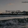 Every wave of life, Teaches you some lessons.