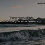 Every wave of life, Teaches you some lessons.