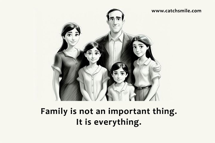 Family is not an important thing. It is everything.