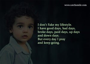 I don't Fake my lifestyle. I have good days, bad days, broke days, paid days, up days and down days. But every day I pray and keep going.