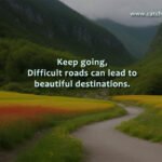 Keep going, Difficult roads can lead to beautiful destinations.