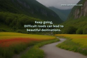 Keep going, Difficult roads can lead to beautiful destinations.