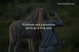 Kindness and a generous spirit go a long way.