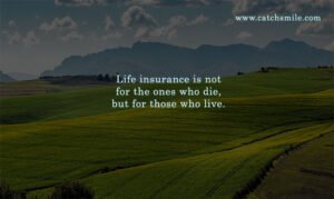 Life insurance is not for the ones who die, but for those who live.