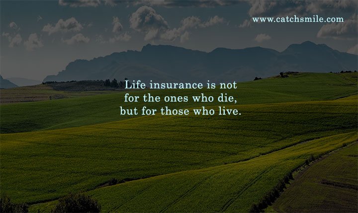 Life insurance is not for the ones who die, but for those who live.