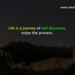 Life is a journey of self-discovery; enjoy the process.