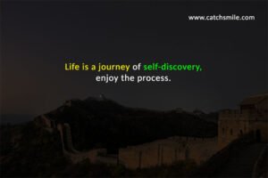 Life is a journey of self-discovery; enjoy the process.