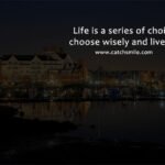 Life is a series of choices; choose wisely and live fully