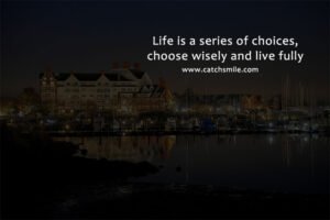 Life is a series of choices; choose wisely and live fully