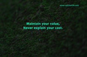 Maintain your value, Never explain your cost.