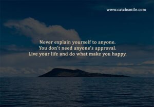 Never explain yourself to anyone. You don't need anyone's approval. Live your life and do what make you happy.