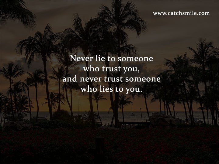 Never lie to someone who trust you, and never trust someone who lies to you.