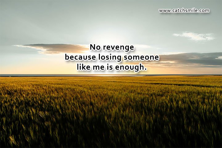 No revenge because losing someone like me is enough.