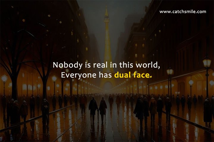 Nobody is real in this world, Everyone has dual face.