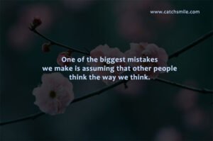 One of the biggest mistakes we make is assuming that other people think the way we think.