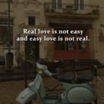 Real love is not easy and easy love is not real.