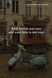 Real love is not easy and easy love is not real.