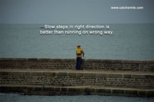 Slow steps in right direction is better than running on wrong way.