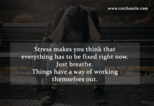 Stress makes you think that everything has to be fixed right now. Just breathe. Things have a way of working themselves out.