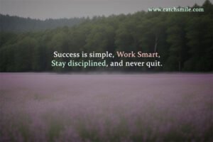 Success is simple, Work Smart, Stay disciplined, and never quit.