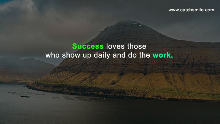 Success loves those who show up daily and do the work.