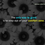 The only way to grow is to step out of your comfort zone.