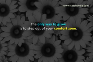 The only way to grow is to step out of your comfort zone.