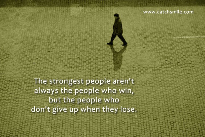 The strongest people aren't always the people who win, but the people who don't give up when they lose.