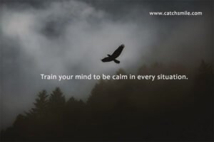 Train your mind to be calm in every situation.