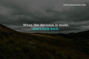 When the decision is made, don't look back.