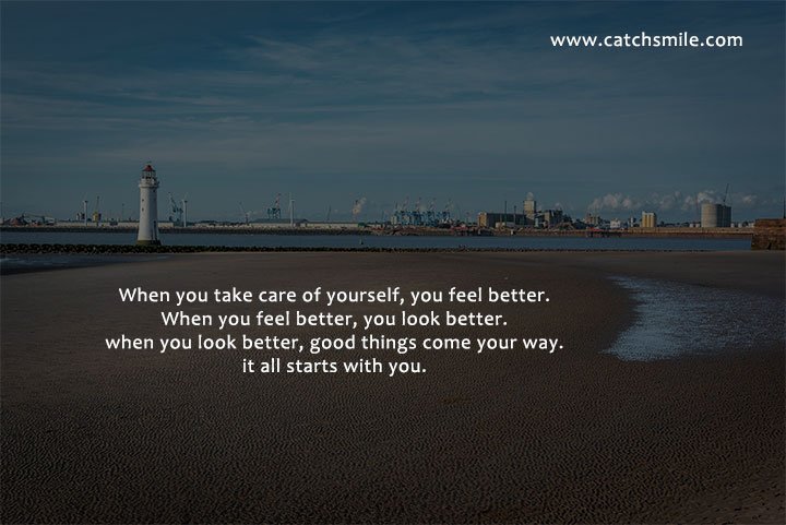 When you take care of yourself, you feel better. When you feel better, you look better. when you look better, good things come your way. it all starts with you.