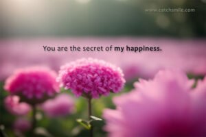 You are the secret of my happiness