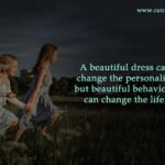 A beautiful dress can change the personality but beautiful behaviour can change the life.