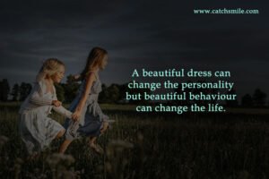 A beautiful dress can change the personality but beautiful behaviour can change the life.