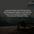 A good woman stays by her man's side during bad times to tell him that none of it would have happened if he had just listened to her.