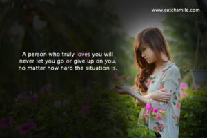 A person who truly loves you will never let you go or give up on you, no matter how hard the situation is.