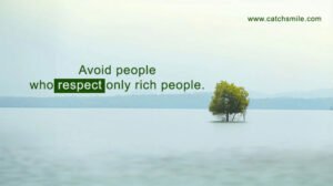 Avoid people who respect only rich people.