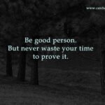 Be good person. But never waste your time to prove it.