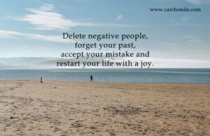 Delete negative people, forget your past, accept your mistake and restart your life with a joy.