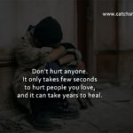 Don't hurt anyone. It only takes few seconds to hurt people you love, and it can take years to heal.