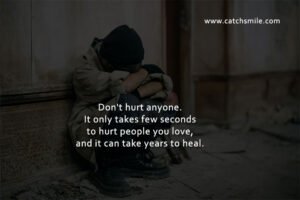 Don't hurt anyone. It only takes few seconds to hurt people you love, and it can take years to heal.