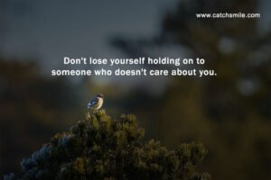 Don't lose yourself holding on to someone who doesn't care about you.