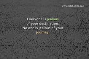 Everyone is jealous of your destination. No one is jealous of your journey.