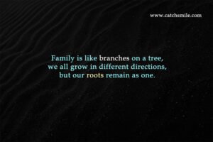 Family is like branches on a tree, we all grow in different directions, but our roots remain as one.