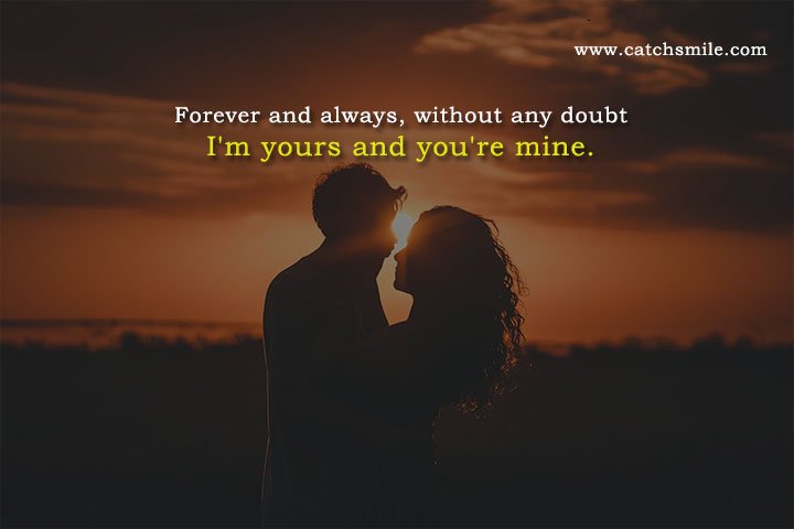 Forever and always, without any doubt I'm yours and you're mine.