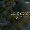 I don't have time to worry about who doesn't like me. I'm too busy loving the people who love me.